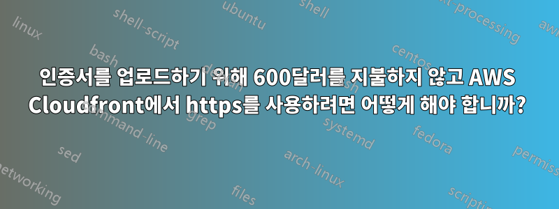 인증서를 업로드하기 위해 600달러를 지불하지 않고 AWS Cloudfront에서 https를 사용하려면 어떻게 해야 합니까?