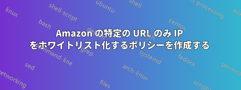 Amazon の特定の URL のみ IP をホワイトリスト化するポリシーを作成する