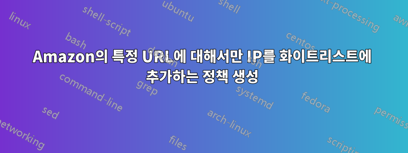 Amazon의 특정 URL에 대해서만 IP를 화이트리스트에 추가하는 정책 생성