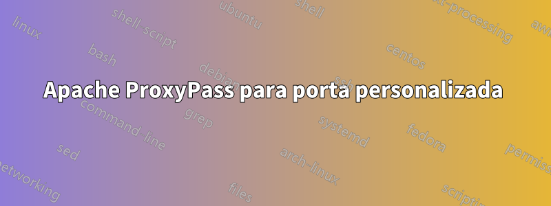 Apache ProxyPass para porta personalizada