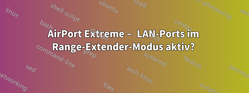 AirPort Extreme – LAN-Ports im Range-Extender-Modus aktiv?