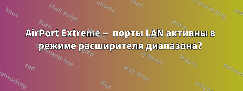 AirPort Extreme — порты LAN активны в режиме расширителя диапазона?