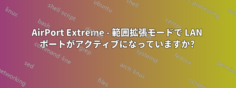 AirPort Extreme - 範囲拡張モードで LAN ポートがアクティブになっていますか?