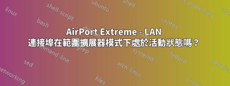 AirPort Extreme - LAN 連接埠在範圍擴展器模式下處於活動狀態嗎？