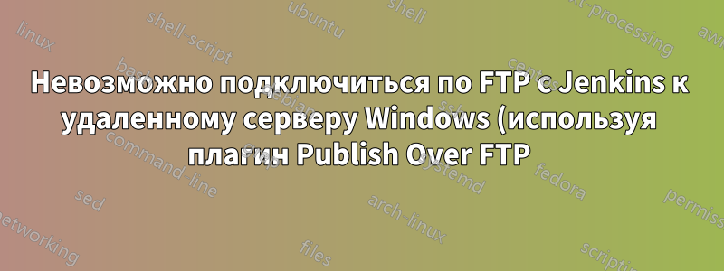 Невозможно подключиться по FTP с Jenkins к удаленному серверу Windows (используя плагин Publish Over FTP)