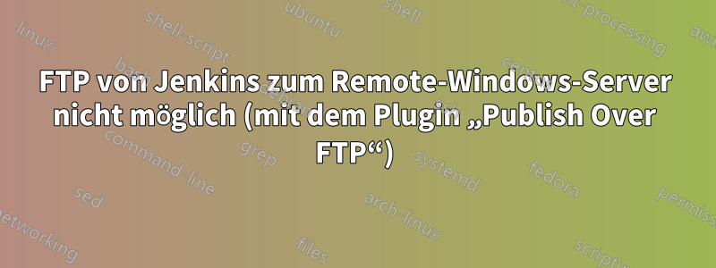 FTP von Jenkins zum Remote-Windows-Server nicht möglich (mit dem Plugin „Publish Over FTP“)