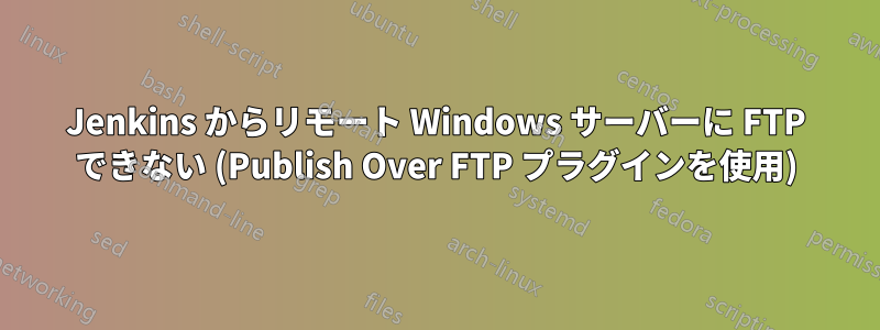 Jenkins からリモート Windows サーバーに FTP できない (Publish Over FTP プラグインを使用)