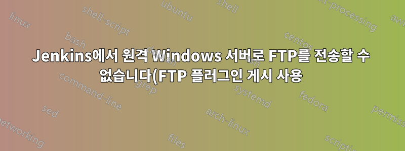 Jenkins에서 원격 Windows 서버로 FTP를 전송할 수 없습니다(FTP 플러그인 게시 사용).