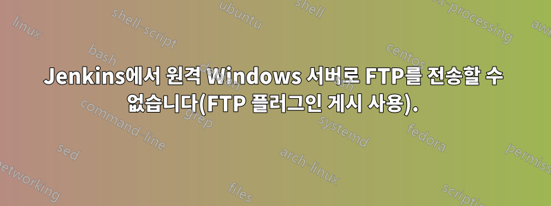 Jenkins에서 원격 Windows 서버로 FTP를 전송할 수 없습니다(FTP 플러그인 게시 사용).