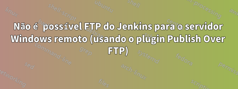 Não é possível FTP do Jenkins para o servidor Windows remoto (usando o plugin Publish Over FTP)