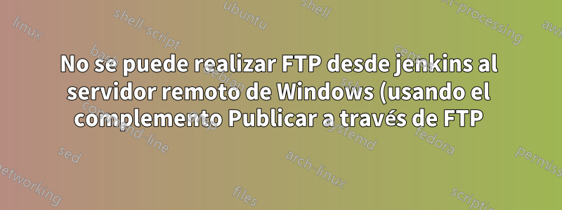 No se puede realizar FTP desde jenkins al servidor remoto de Windows (usando el complemento Publicar a través de FTP)
