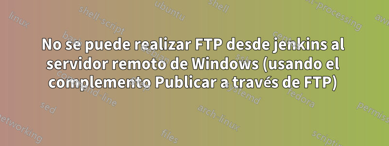 No se puede realizar FTP desde jenkins al servidor remoto de Windows (usando el complemento Publicar a través de FTP)