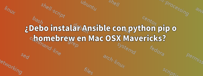 ¿Debo instalar Ansible con python pip o homebrew en Mac OSX Mavericks? 