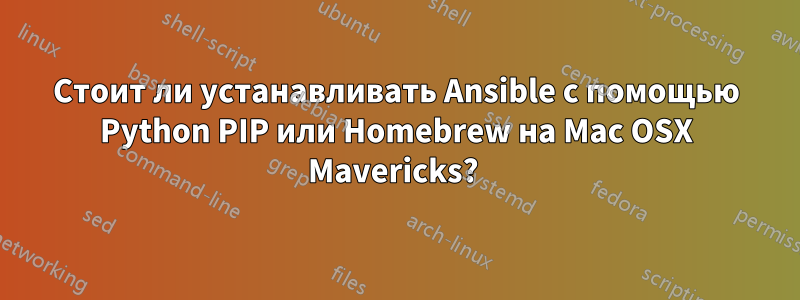 Стоит ли устанавливать Ansible с помощью Python PIP или Homebrew на Mac OSX Mavericks? 