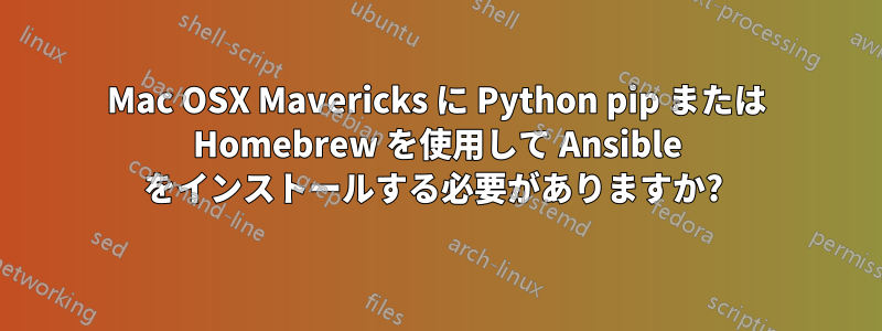 Mac OSX Mavericks に Python pip または Homebrew を使用して Ansible をインストールする必要がありますか? 