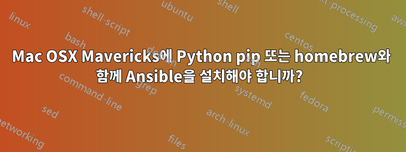 Mac OSX Mavericks에 Python pip 또는 homebrew와 함께 Ansible을 설치해야 합니까? 