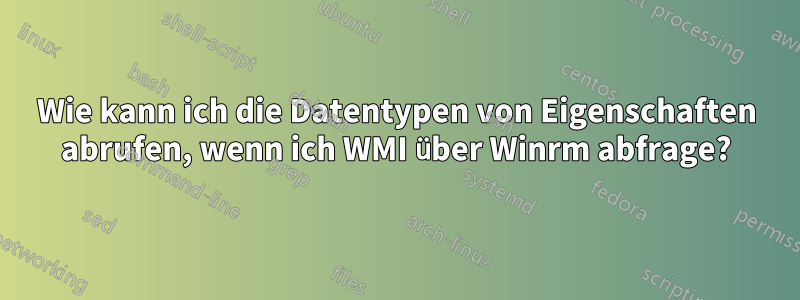 Wie kann ich die Datentypen von Eigenschaften abrufen, wenn ich WMI über Winrm abfrage?