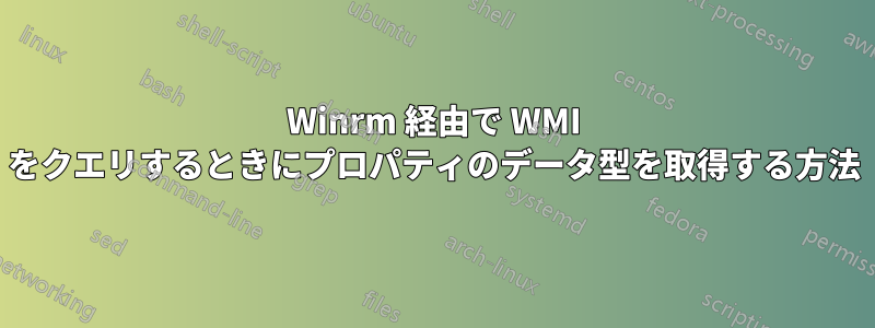 Winrm 経由で WMI をクエリするときにプロパティのデータ型を取得する方法