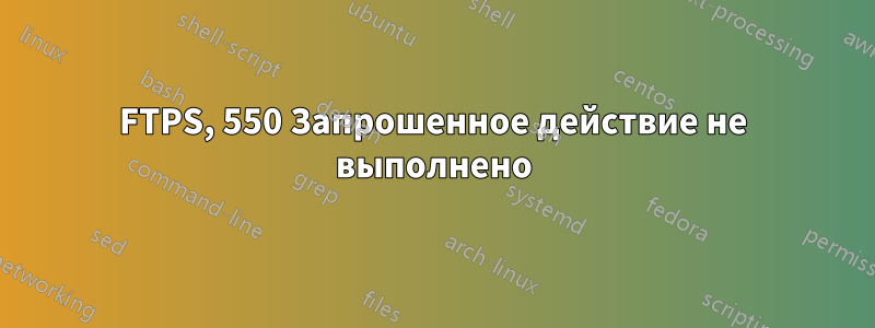 FTPS, 550 Запрошенное действие не выполнено