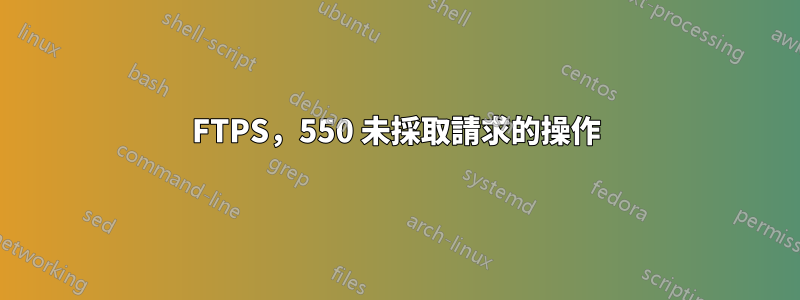 FTPS，550 未採取請求的操作