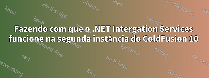 Fazendo com que o .NET Intergation Services funcione na segunda instância do ColdFusion 10