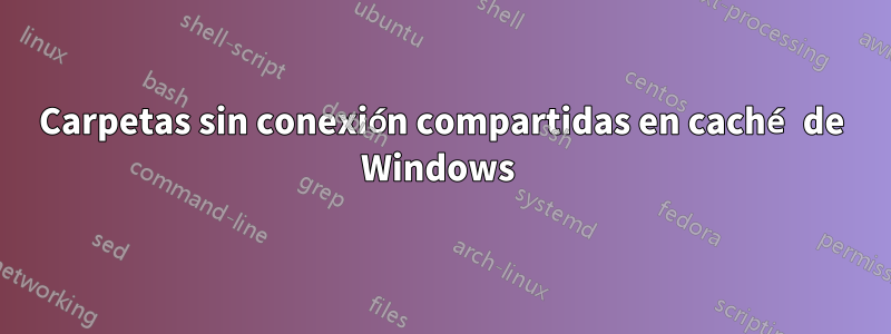 Carpetas sin conexión compartidas en caché de Windows 