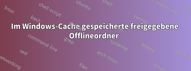 Im Windows-Cache gespeicherte freigegebene Offlineordner 