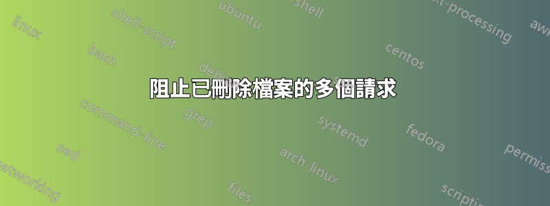 阻止已刪除檔案的多個請求