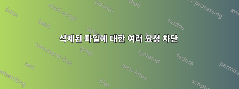 삭제된 파일에 대한 여러 요청 차단