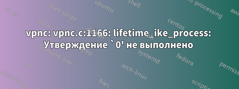 vpnc: vpnc.c:1166: lifetime_ike_process: Утверждение `0' не выполнено