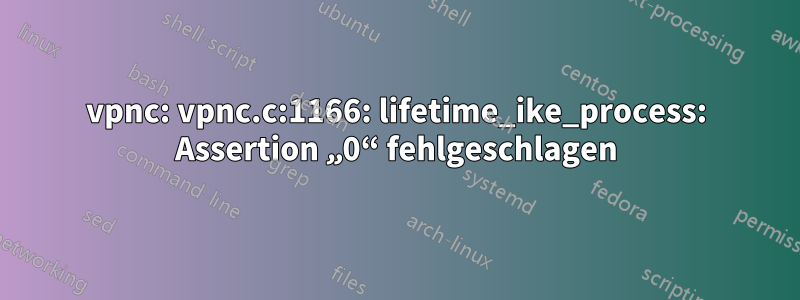 vpnc: vpnc.c:1166: lifetime_ike_process: Assertion „0“ fehlgeschlagen