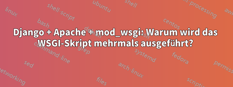 Django + Apache + mod_wsgi: Warum wird das WSGI-Skript mehrmals ausgeführt?