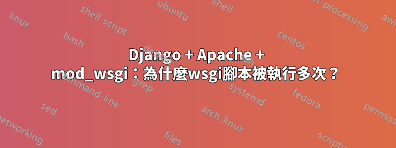 Django + Apache + mod_wsgi：為什麼wsgi腳本被執行多次？