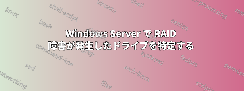 Windows Server で RAID 障害が発生したドライブを特定する