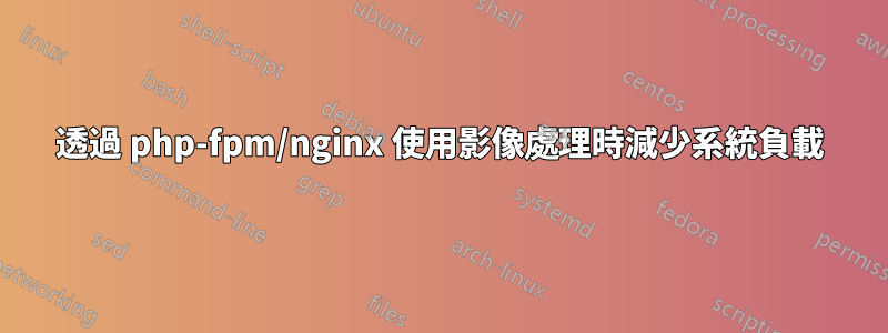 透過 php-fpm/nginx 使用影像處理時減少系統負載