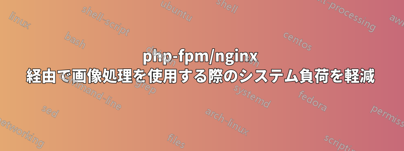 php-fpm/nginx 経由で画像処理を使用する際のシステム負荷を軽減