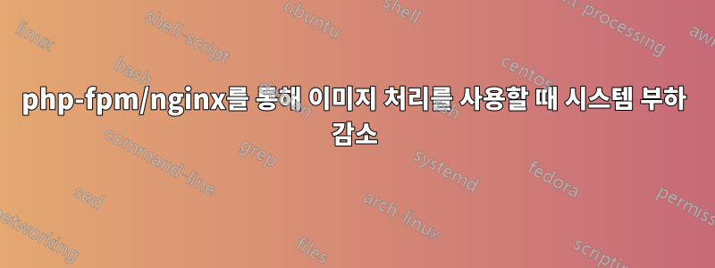 php-fpm/nginx를 통해 이미지 처리를 사용할 때 시스템 부하 감소