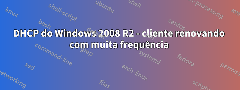 DHCP do Windows 2008 R2 - cliente renovando com muita frequência