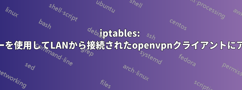 iptables: VPNサーバーを使用してLANから接続されたopenvpnクライアントにアクセスする