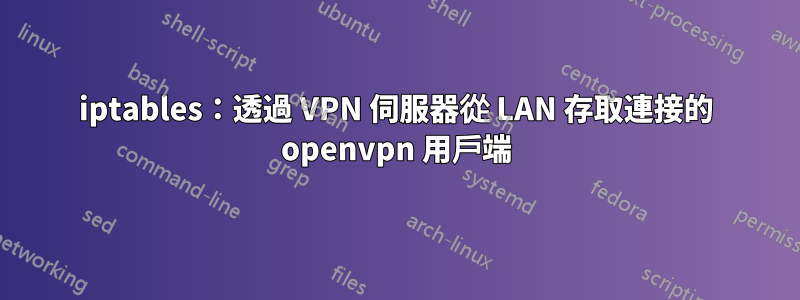 iptables：透過 VPN 伺服器從 LAN 存取連接的 openvpn 用戶端