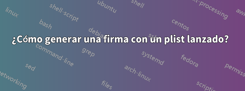 ¿Cómo generar una firma con un plist lanzado? 