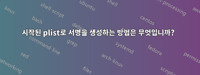 시작된 plist로 서명을 생성하는 방법은 무엇입니까? 