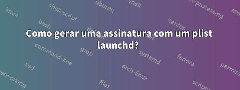 Como gerar uma assinatura com um plist launchd? 