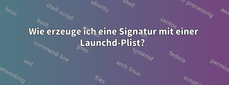 Wie erzeuge ich eine Signatur mit einer Launchd-Plist? 