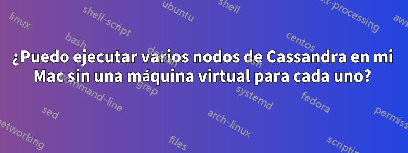 ¿Puedo ejecutar varios nodos de Cassandra en mi Mac sin una máquina virtual para cada uno?