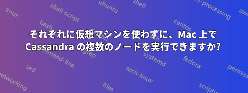 それぞれに仮想マシンを使わずに、Mac 上で Cassandra の複数のノードを実行できますか?