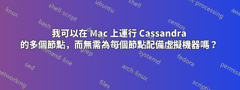 我可以在 Mac 上運行 Cassandra 的多個節點，而無需為每個節點配備虛擬機器嗎？