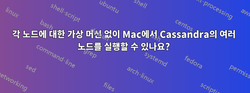 각 노드에 대한 가상 머신 없이 Mac에서 Cassandra의 여러 노드를 실행할 수 있나요?