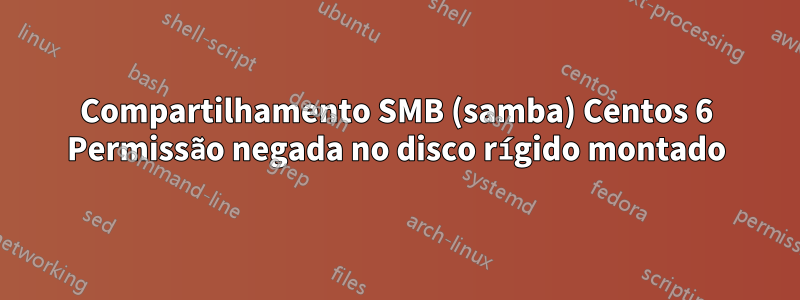 Compartilhamento SMB (samba) Centos 6 Permissão negada no disco rígido montado