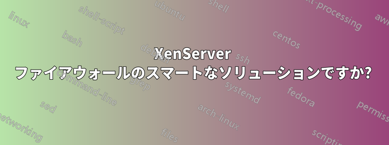 XenServer ファイアウォールのスマートなソリューションですか?